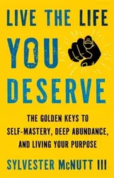 Live the Life You Deserve. How to Let Go of What No Longer Serves You and Embody Your Highest Self, Paperback - Sylvester McNutt III