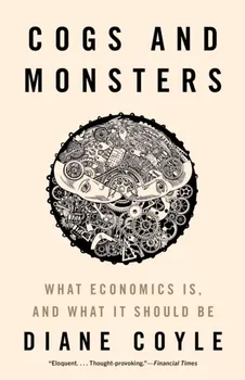 Cogs and Monsters. What Economics Is, and What It Should Be, Paperback - ***