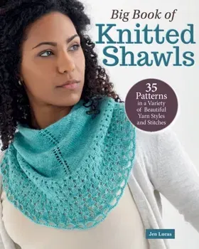Big Book of Knitted Shawls. 35 Patterns in a Variety of Beautiful Yarns, Styles, and Stitches, Paperback - Jen Lucas