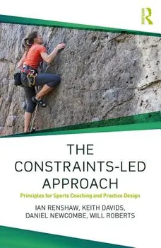 The Constraints-Led Approach: Principles for Sports Coaching and Practice Design, Paperback - Ian Renshaw