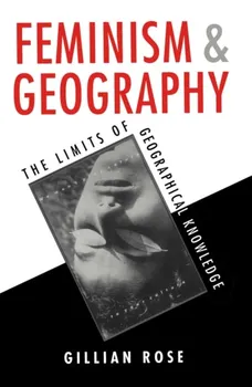 Feminism and Geography. The Limits of Geographical Knowledge, Paperback - Gillian Rose