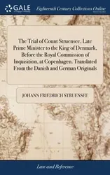 The Trial of Count Struensee, Late Prime Minister to the King of Denmark, Before the Royal Commission of Inquisition, at Copenhagen. Translated from the Danish and German Originals, Hardback - Johann Friedrich Struensee