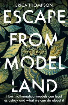Escape from Model Land. How Mathematical Models Can Lead Us Astray and What We Can Do About It, Hardback - Erica Thompson