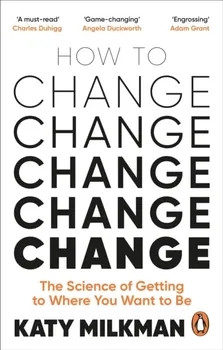 How to Change. The Science of Getting from Where You Are to Where You Want to Be, Paperback - Katy Milkman