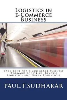 Logistics in E-Commerce Business: (forward Logistics, Reverse Logistics and Green Logistics) Back Bone for E-Commerce Business, Paperback - Paul T. Sudhakar