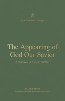 The Appearing of God Our Savior. A Theology of 1 and 2 Timothy and Titus, Paperback - Claire Smith