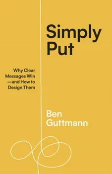 Simply Put. Why Clear Messages Win-and How to Design Them, Paperback - Ben Guttmann