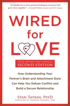 Wired for Love. How Understanding Your Partner's Brain and Attachment Style Can Help You Defuse Conflict and Build a Secure Relationship, Paperback - Stan Tatkin
