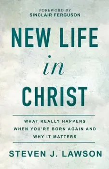 New Life in Christ: What Really Happens When You're Born Again and Why It Matters, Paperback - Steven J. Lawson