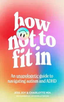How Not to Fit In. An Unapologetic Guide to Navigating Autism and ADHD, Paperback - Charlotte Mia