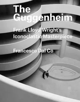 The Guggenheim: Frank Lloyd Wright's Iconoclastic Masterpiece, Hardcover - Francesco Dal Co