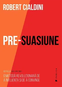 Pre-suasiune. O metoda revolutionara de a influenta si a convinge - Robert Cialdini