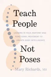 Teach People, Not Poses. Lessons in Yoga Anatomy and Functional Movement to Unlock Body Intelligence, Paperback - Judith Hanson Lasater