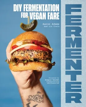 Fermenter. DIY Fermentation for Vegan Fare, Including Recipes for Krauts, Pickles, Koji, Tempeh, Nut- & Seed-Based Cheeses, Fermented Beverages & What to Do with Them, Paperback - Liz Crain