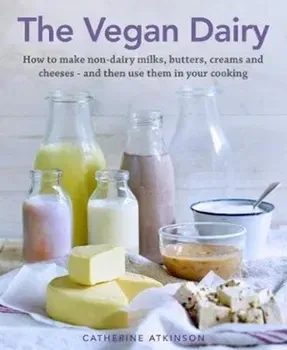 The Vegan Dairy: How to Make Your Own Non-Dairy Milks, Butters, Ice Creams and Cheeses - And Use Them in Delectable Desserts, Bakes and, Hardcover - Catherine Atkinson