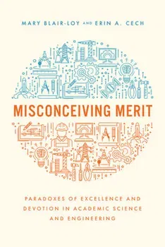 Misconceiving Merit. Paradoxes of Excellence and Devotion in Academic Science and Engineering, Paperback - Erin A. Cech