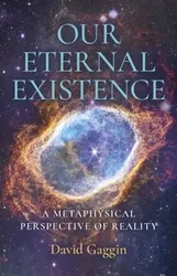Our Eternal Existence. A Metaphysical Perspective of Reality, Paperback - David Gaggin