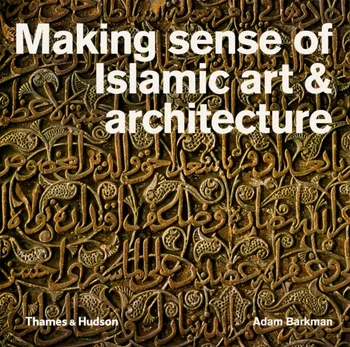 Making Sense of Islamic Art & Architecture, Paperback - Adam Barkman