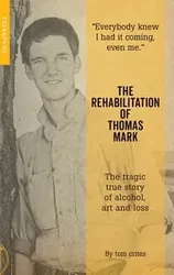 The Rehabilitation of Thomas Mark: The Tragic True Story of Alcohol, Art and Loss, Paperback - Tom Crites