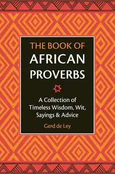 The Book of African Proverbs: A Collection of Timeless Wisdom, Wit, Sayings & Advice, Hardcover - Gerd De Ley