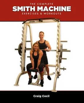 The Complete Smith Machine: Exercises & Workouts, Paperback - Craig Cecil