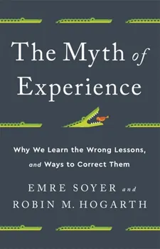 The Myth of Experience. Why We Learn the Wrong Lessons, and Ways to Correct Them, Hardback - Robin M Hogarth