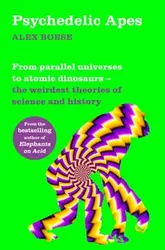 Psychedelic Apes. From parallel universes to atomic dinosaurs - the weirdest theories of science and history, Paperback - Alex Boese