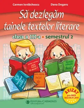 Sa dezlegam tainele textelor literare. Clasa a III-a. Semestrul 2 - Carmen Iordachescu, Dana Dogaru
