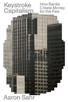 Keystroke Capitalism. How Banks Create Money for the Few, Paperback - Aaron Sahr
