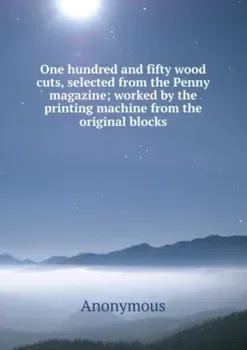One hundred and fifty wood cuts, selected from the Penny magazine. worked by the printing machine from the original blocks, Paperback - ***