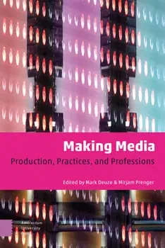 Making Media: Production, Practices, and Professions, Paperback - Mark Deuze