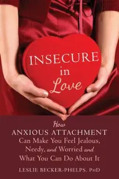 Insecure in Love: How Anxious Attachment Can Make You Feel Jealous, Needy, and Worried and What You Can Do about It, Paperback - Leslie Becker-Phelps