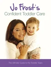 Jo Frost's Confident Toddler Care. The Ultimate Guide to The Toddler Years, Hardback - Jo Frost