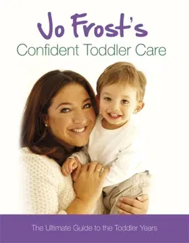 Jo Frost's Confident Toddler Care. The Ultimate Guide to The Toddler Years, Hardback - Jo Frost