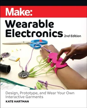 Make: Wearable Electronics. Design, prototype, and wear your own interactive garments, 2 Revised edition, Paperback - Kate Hartman