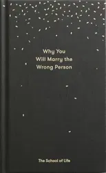 Why You Will Marry the Wrong Person: A Pessimist's Guide to Marriage, Offering Insight, Practical Advice, and Consolation., Hardcover - The School of Life