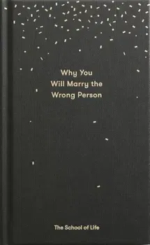 Why You Will Marry the Wrong Person: A Pessimist's Guide to Marriage, Offering Insight, Practical Advice, and Consolation., Hardcover - The School of Life