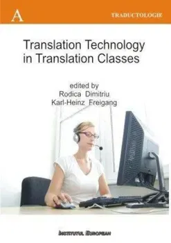 Translation Technology in Translation Classes / Utilizarea tehnologiei computerizate la cursurile de traducere. Editie in limba engleza - Dimitriu Rodica, Freigang Karl Heinz