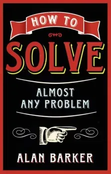 How to Solve Almost Any Problem, Paperback - Alan Barker