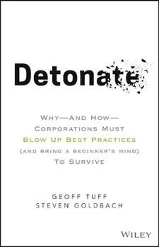Detonate: Why - And How - Corporations Must Blow Up Best Practices (and Bring a Beginner's Mind) to Survive, Hardcover - Geoff Tuff