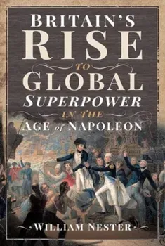 Britain's Rise to Global Superpower in the Age of Napoleon, Hardback - William Nester