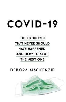 COVID-19. The Pandemic that Never Should Have Happened, and How to Stop the Next One, Hardback - Debora MacKenzie