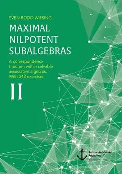 Maximal Nilpotent Subalgebras II. A correspondence theorem within solvable associative algebras. With 242 exercises, Paperback - Sven Bodo Wirsing