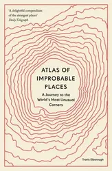 Atlas of Improbable Places. A Journey to the World's Most Unusual Corners, Paperback - Travis Elborough