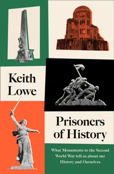 Prisoners of History. What Monuments to the Second World War Tell Us About Our History and Ourselves, Hardback - Keith Lowe