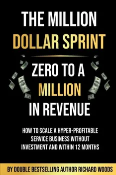 The Million Dollar Sprint - Zero to One Million In Revenue. How to scale a hyper-profitable service business without investment and within 12 months., Paperback - Richard Woods