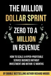 The Million Dollar Sprint - Zero to One Million In Revenue. How to scale a hyper-profitable service business without investment and within 12 months., Paperback - Richard Woods