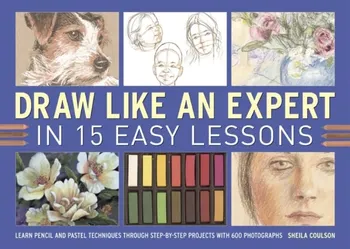 Draw Like an Expert in 15 Easy Lessons. Learn Pencil and Pastel Techniques Through Step-by-step Projects with 600 Photographs, Spiral Bound - Sheila Coulson