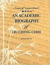 An Academic Biography of Liu Ching-chih. A Man of "a Pure Heart", Hardback - Yongyan Li