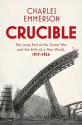 Crucible. The Long End of the Great War and the Birth of a New World, 1917-1924, Hardback - Charles Emmerson